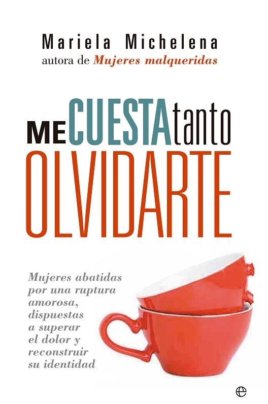 ME CUESTA TANTO OLVIDARTE. MUJERES ABATIDAS POR UNA RUPTURA AMOROSA, DISPUESTAS A SUPERAR EL DOLOR Y RECONSTRUIR SU IDENTIDAD | 9788490600283 | MICHELENA,MARIELA