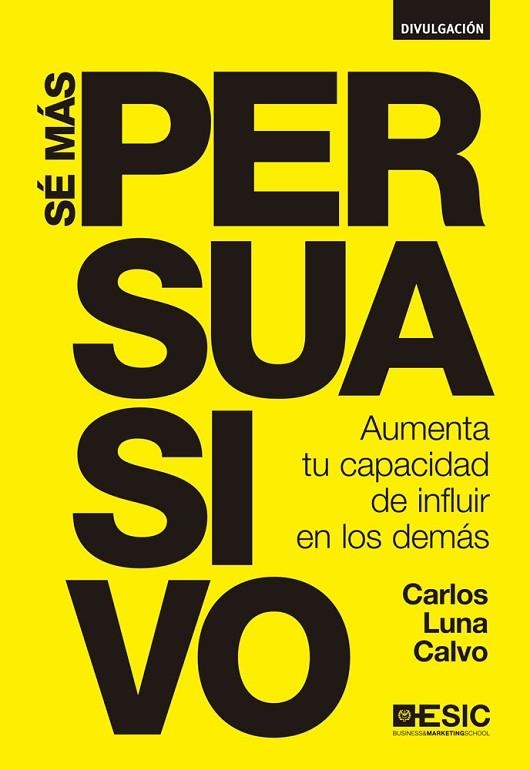 SE MAS PERSUASIVO. AUMENTA TU CAPACIDAD DE INFLUIR EN LOS DEMAS | 9788473569613 | LUNA CALVO,CARLOS