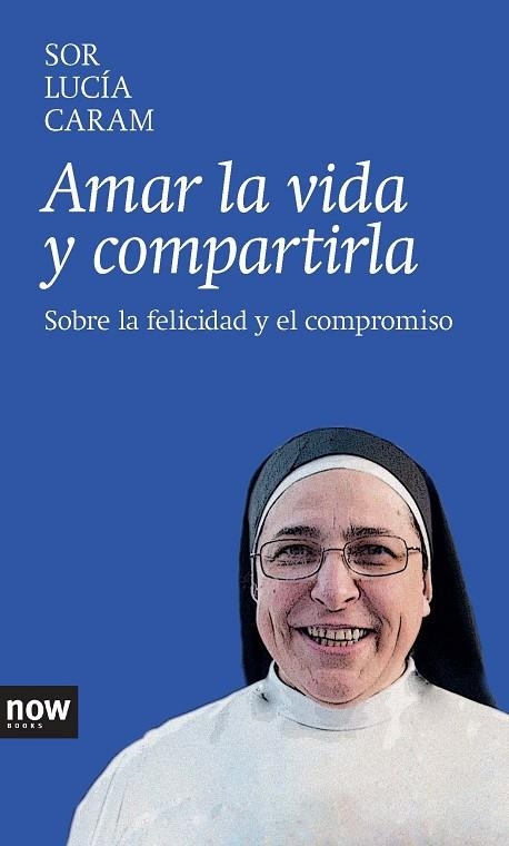 AMAR LA VIDA Y COMPARTIRLA. SOBRE LA FELICIDAD Y EL COMPROMISO | 9788416245000 | SOR LUCIA CARAM