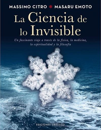 LA CIENCIA DE LO INVISIBLE. UN FASCINANTE VIAJE A TRAVES DE LA FISICA, LA MEDICINA, LA ESPIRITUALIDAD Y LA FILOSOFIA | 9788497779326 | EMOTO,MASARU CITRO,MASSIMO