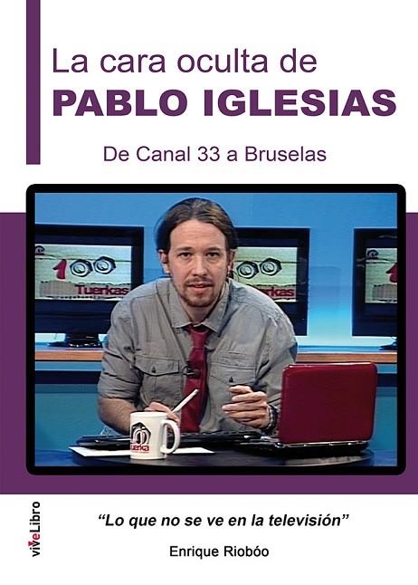 CARA OCULTA DE PABLO IGLESIAS. DE CANAL 33 A BRUSELAS | 9788416198887 | RIOBOO,ENRIQUE