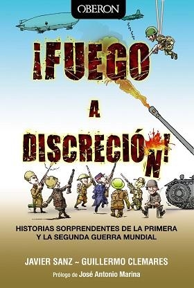 FUEGO A DISCRECION. HISTORIAS SORPRENDENTES DE LA PRIMERA Y LA SEGUNDA GUERRA MUNDIAL | 9788441535565 | SANZ,JAVIER CLEMARES,GUILLERMO