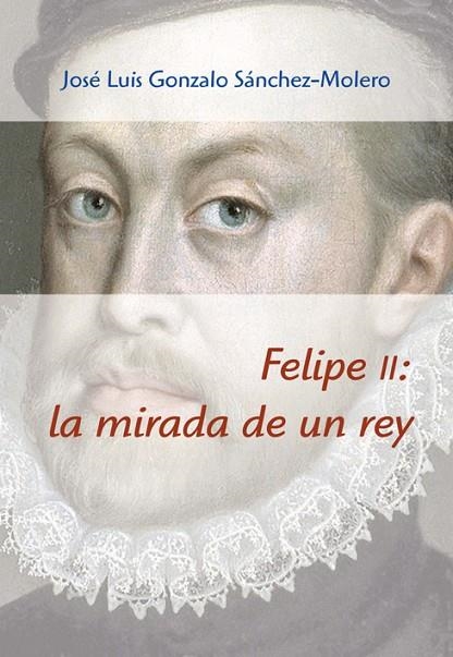 FELIPE II LA MIRADA DE UN REY | 9788496813960 | GONZALO SANCHEZ-MOLERO,JOSE L.