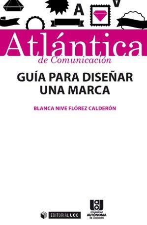 GUIA PARA DISEÑAR UNA MARCA. ATLANTICA DE COMUNICACION 10 | 9788490646175 | FLOREZ CALDERON,BLANCA NIVE