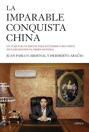 IMPARABLE CONQUISTA CHINA. UN VIAJE POR OCCIDENTE PARA ENTENDER COMO CHINA ESTA DESAFIANDO EL ORDEN MUNDIAL | 9788498928143 | CARDENAL,JUAN PABLO ARAUJO,HERIBERTO