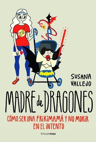 MADRE DE DRAGONES. COMO SER UNA FRIKIMAMA... CÓMO SER UNA FRIKIMAMÁ Y NO MORIR EN EL INTENTO | 9788445002513 | VALLEJO,SUSANA