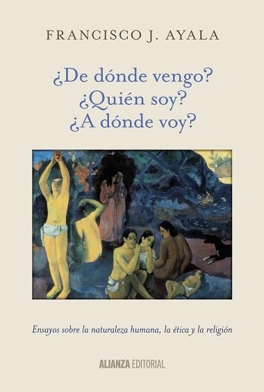 DE DONDE VENGO? QUIEN SOY? A DONDE VOY?. ENSAYOS SOBRE LA NATURALEZA HUMANA, LA ETICA Y LA RELIGION | 9788420699059 | AYALA,FRANCISCO