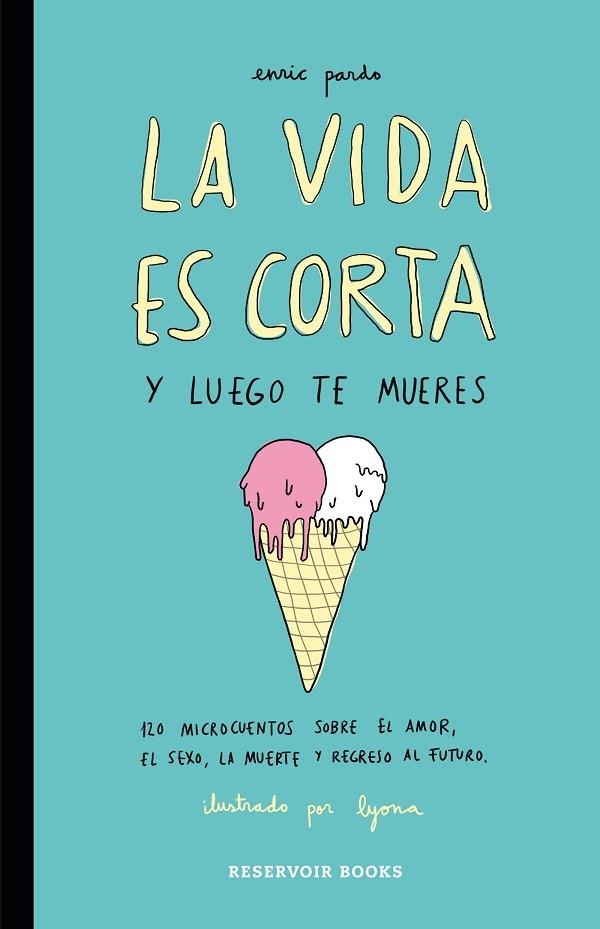 VIDA ES CORTA Y LUEGO TE MUERES. 120 MICROCUENTOS SOBRE EL AMOR,SEXO,MUERTE .... | 9788416195046 | PARDO,ENRIC PARDO,LYONA