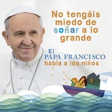 NO TENGAIS MIEDO DE SOÑAR A LO GRANDE. EL PAPA FRANCISCO HABLA A LOS NIÑOS | 9788420418025 | PAPA FRANCISCO (BERGOGLIO,JORGE MARIO)