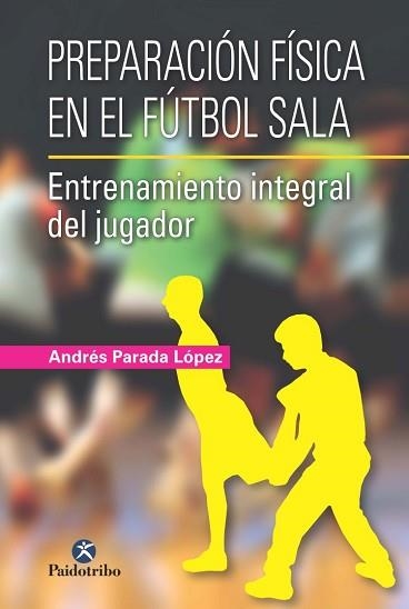 PREPARACION FISICA EN EL FUTBOL SALA. ENTRENAMIENTO INTEGRAL DEL JUGADOR | 9788499105024 | PARADA LOPEZ,ANDRES