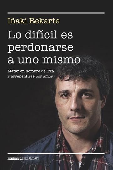 LO DIFICIL ES PERDONARSE A UNO MISMO. MATAR EN NOMBRE DE ETA Y ARREPENTIRSE POR AMOR | 9788499424101 | REKARTE,IÑAKI