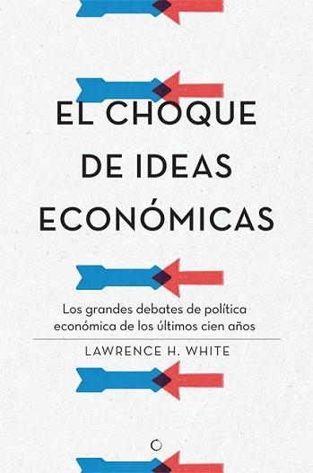 CHOQUE DE IDEAS ECONOMICAS. LOS GRANDES DEBATES DE POLÍTICA ECONÓMICA DE LOS ÚLTIMOS CIEN AÑOS | 9788495348968 | WHITE,LAWRENCE