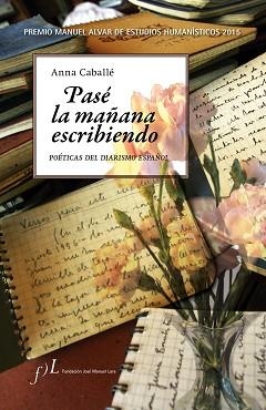 PASE LA MAÑANA ESCRIBIENDO. POETICAS DEL DIARISMO ESPAÑOL | 9788415673101 | CABALLE,ANNA