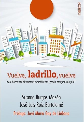 VUELVE, LADRILLO, VUELVE. QUE HACER TRAS EL TSUNAMI INMOBILIARIO: VENDO, COMPRO O ALQUILO? | 9788441536845 | RUIZ BARTOLOME,JOSE LUIS BURGOS MAZON,SUSANA