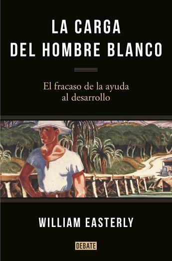 CARGA DEL HOMBRE BLANCO. EL FRACASO DE LA AYUDA AL DESARROLLO | 9788499925134 | EASTERLY,WILLIAM