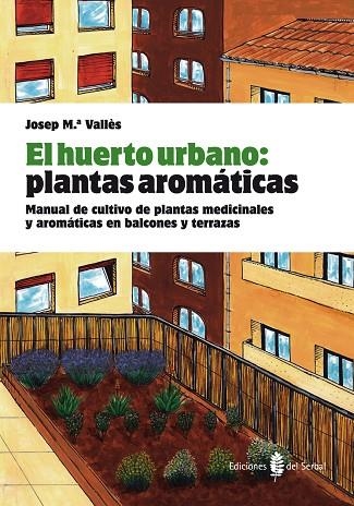 HUERTO URBANO: PLANTAS AROMATICAS. MANUAL DE CULTIVO DE PLANTAS MEDICINALES Y AROMATICAS EN BALCONES Y TERRAZAS | 9788476286845 | VALLES,JOSEP M.