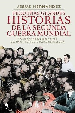 PEQUEÑAS GRANDES HISTORIAS DE LA SEGUNDA GUERRA MUNDIAL. 250 EPISODIOS SORPRENDENTES DEL MAYOR CONFLICTO BELICO DEL SIGLO XX | 9788499984919 | HERNANDEZ,JESUS