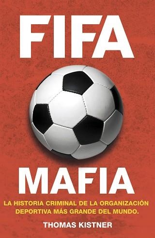 FIFA MAFIA. LOS NEGOCIOS SUCIOS DEL MUNDO DEL FUTBOL | 9788415242864 | KISTNER,THOMAS