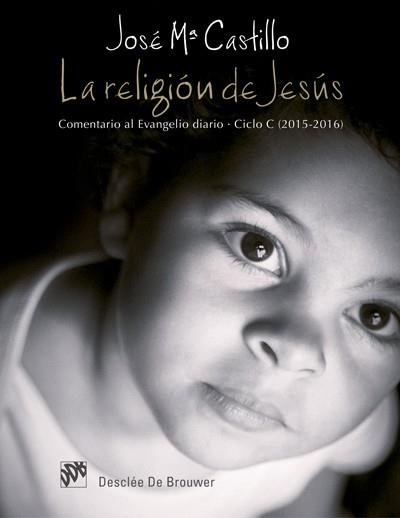 RELIGION DE JESUS. COMENTARIO AL EVANGELIO DIARIO CICLO C 2015-2016 | 9788433027924 | CASTILLO,JOSE MARIA