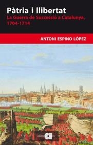 PATRIA I LLIBERTAT. LA GUERRA DE SUCCESSIO A CATALUNYA 1704-1714 | 9788492542888 | ESPINO LOPEZ,ANTONIO