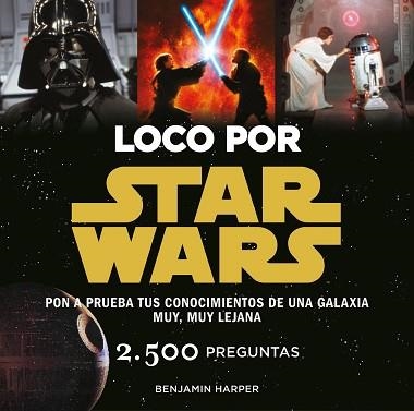 LOCO POR STAR WARS. 2500 PREGUNTAS. PON A PRUEBA TUS CONOCIMIENTOS DE UNA GALAXIA MUY, MUY LEJANA | 9788445002636 | HARPER,BENJAMIN