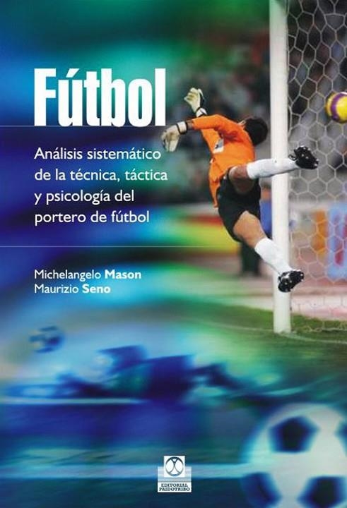 FUTBOL. ANALISIS SISTEMATICO DE LA TECNICA, TACTICA Y PSICOLOGIA DEL PORTERO DE FUTBOL | 9788499105086 | MASON,MICHELANGELO SENO,MAURIZIO