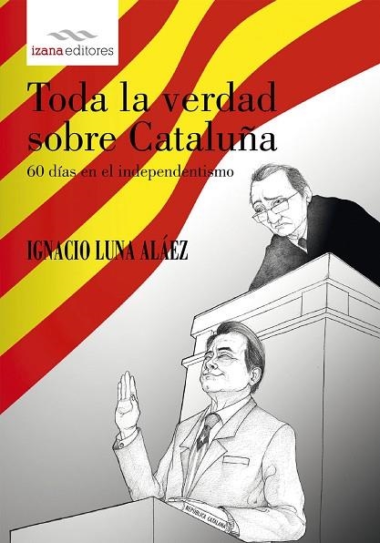 TODA LA VERDAD SOBRE CATALUÑA 60 DIAS EN EL INDEPENDENTISMO | 9788494456732 | LUNA ALAEZ,IGNACIO