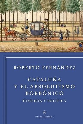 CATALUÑA Y EL ABSOLUTISMO BORBONICO. HISTORIA Y POLITICA | 9788498927412 | FERNANDEZ,ROBERTO