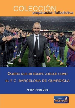 QUIERO QUE MI EQUIPO JUEGUE COMO EL FC BARCELONA DE GUARDIOLA | 9788494361166 | PERAITA SERRA,AGUSTIN