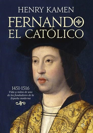 FERNANDO EL CATOLICO 1451-1516 VIDA Y MITOS DE UNO DE LOS FUNDADORES DE LA ESPAÑA MODERNA | 9788490605028 | KAMEN,HENRY