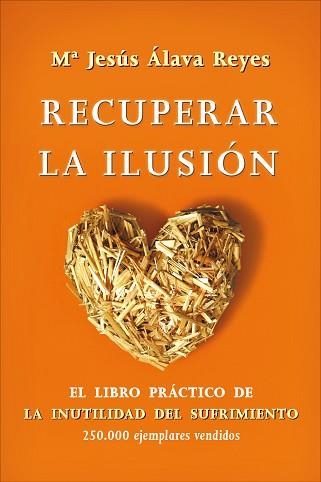 RECUPERAR LA ILUSION. EL LIBRO PRACTICO DE LA INUTILIDAD DEL SUFRIMIENTO | 9788499704548 | ALAVA REYES,M.JESUS