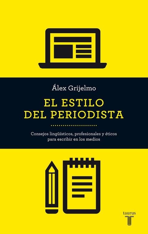 EL ESTILO DEL PERIODISTA. CONSEJOS LINGUISTICOS, PROFESIONALES Y ETICOS PARA ESCRIBIR EN LOS MEDIOS | 9788430609499 | GRIJELMO,ALEX