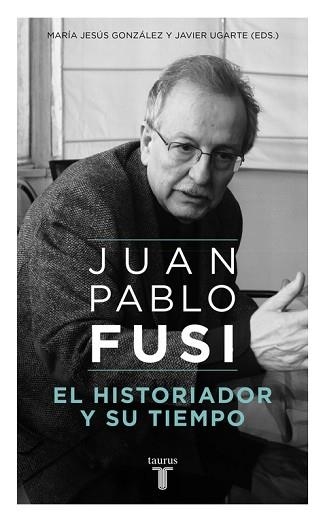 JUAN PABLO FUSI. EL HISTORIADOR Y SU TIEMPO | 9788430617890 | GONZALEZ,MARIA JESUS UGARTE,JAVIER