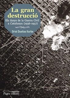 GRAN DESTRUCCIO. ELS DANYS DE LA GUERRA CIVIL A CATALUNYA 1936-1957 | 9788499757193 | DUEÑAS ITURBE,ORIOL