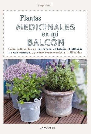 PLANTAS MEDICINALES EN MI BALCON. COMO CULTIVARLAS EN LA TERRAZA, EL BALCON, EL ALFEIZAR DE UNA VENTANA... Y COMO CONSERVARLAS Y UTILIZARLAS | 9788416124749 | SCHALL,SERGE