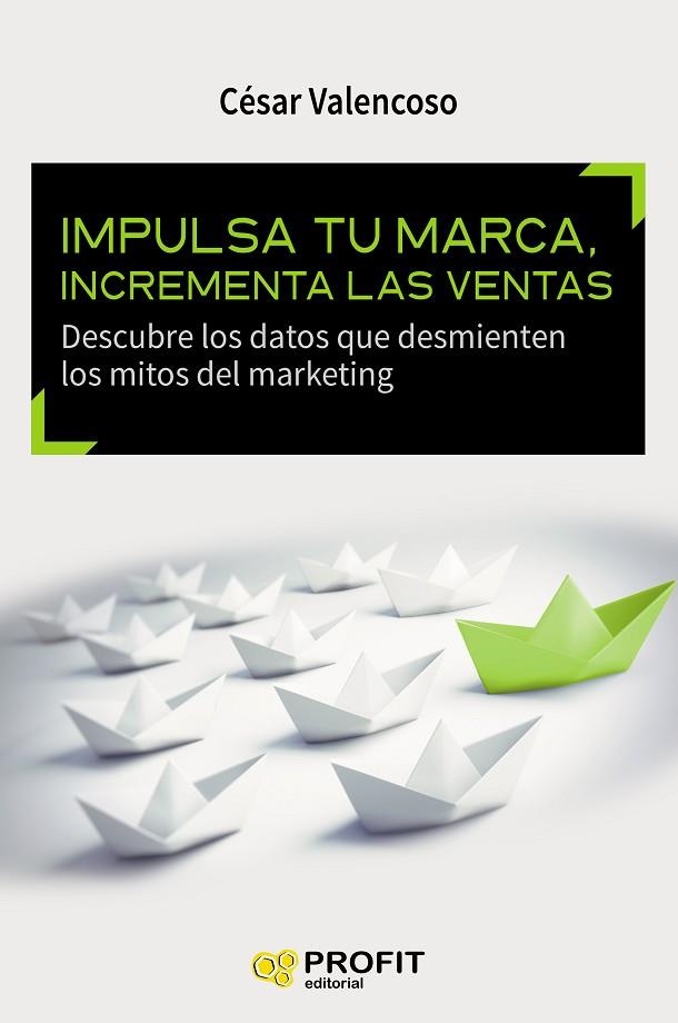 IMPULSA TU MARCA, INCREMENTA LAS VENTAS. DESCUBRE LOS DATOS QUE DESMIENTEN LOS MITOS DEL MARKETING | 9788416583393 | VALENCOSO,CESAR