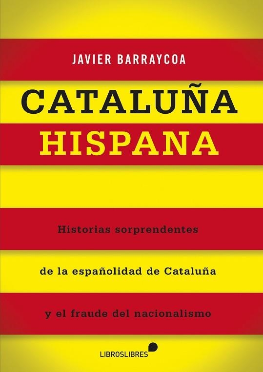 CATALUÑA HISPANA. HISTORIAS DE LA ESPAÑOLIDAD DE CATALUÑA Y EL FRAUDE DEL NACIONALISMO | 9788415570301 | BARRAYCOA,JAVIER