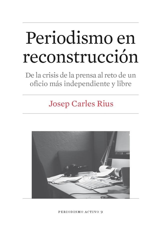 PERIODISMO EN RECONSTRUCCION. DE LA CRISIS DE LA PRENSA AL RETO DE UN OFICIO MAS INDEPENDIENTE Y LIBRE | 9788447539864 | RIUS,JOSEP CARLES