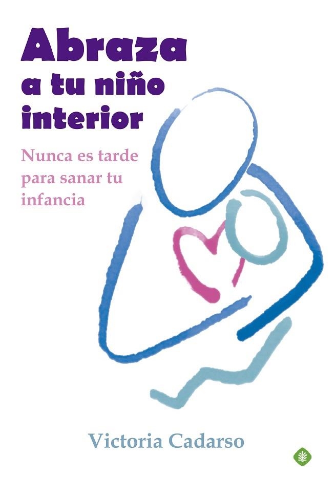 ABRAZA A TU NIÑO INTERIOR. NUNCA ES TARDE PARA SANAR TU INFANCIA | 9788499707242 | CADARSO,VICTORIA