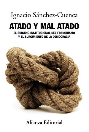 ATADO Y MAL ATADO. EL SUICIDIO INSTITUCIONAL DEL FRANQUISMO Y EL SURGIMIENTO DE LA DEMOCRACIA | 9788420684710 | SANCHEZ-CUENCA,IGNACIO