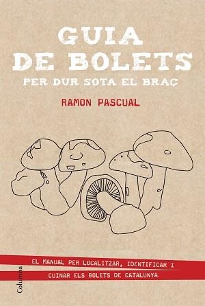 GUIA DE BOLETS PER DUR SOTA EL BRAÇ. EL MANUAL PER LOCALITZAR, IDENTIFICAR I CUINAR ELS BOLETS DE CATALUNYA | 9788466419895 | PASCUAL,RAMON