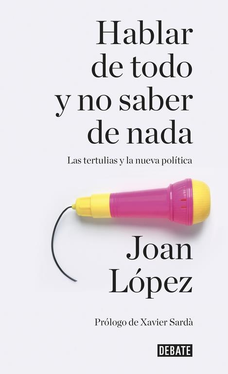 HABLAR DE TODO Y NO SABER DE NADA. LAS TERTULIAS Y LA NUEVA POLITICA | 9788499926858 | LOPEZ,JOAN