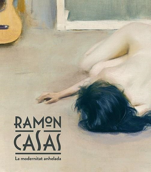 RAMON CASAS. LA MODERNITAT ANHELADA | 9788483309155 | DOMENECH,IGNASI QUILEZ,FRANCESC