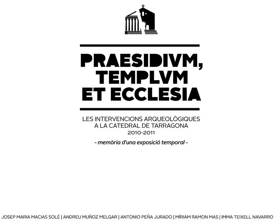 PRAESIDIUM, TEMPLUM ET ECCLESIA. LES INTERVENCIONS ARQUEOLOGIQUES A LA CATEDRAL DE TARRAGONA 2010-2011. MEMORIA D’UNA EXPOSICIO TEMPORAL (CATALA, ANGL | 9788493903374 | MUÑOZ MELGAR,A. TEIXELL NAVARRO,IMMACULADA MACIAS SOLE,JOSEP Mª PEÑA JURADO,ANTONIO RAMON MAS,MIRIAM