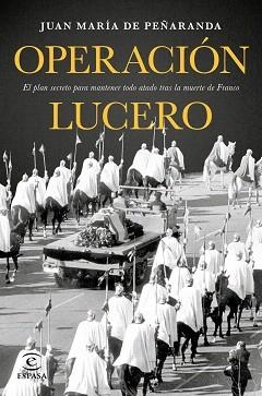 OPERACIÓN LUCERO. EL PLAN SECRETO PARA MANTENER TODO ATADO TRAS LA MUERTE DE FRANCO | 9788467049626 | JUAN MARÍA DE PEÑARANDA