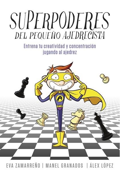 SUPERPODERES DEL PEQUEÑO AJEDRECISTA. ENTRENA TU CREATIVIDAD Y CONCENTRACION JUGANDO AL AJEDREZ | 9788490436271 | LOPEZ,ALEX ZAMARREÑO,EVA GRANADOS,MANEL