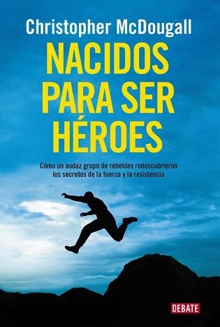 NACIDOS PARA SER HEROES. COMO UN AUDAZ GRUPO DE REBELDES REDESCUBRIERON LOS SECRETO DE LA FUERZA Y LA RESISTENCIA | 9788499925462 | MCDOUGALL,CHRISTOPHER