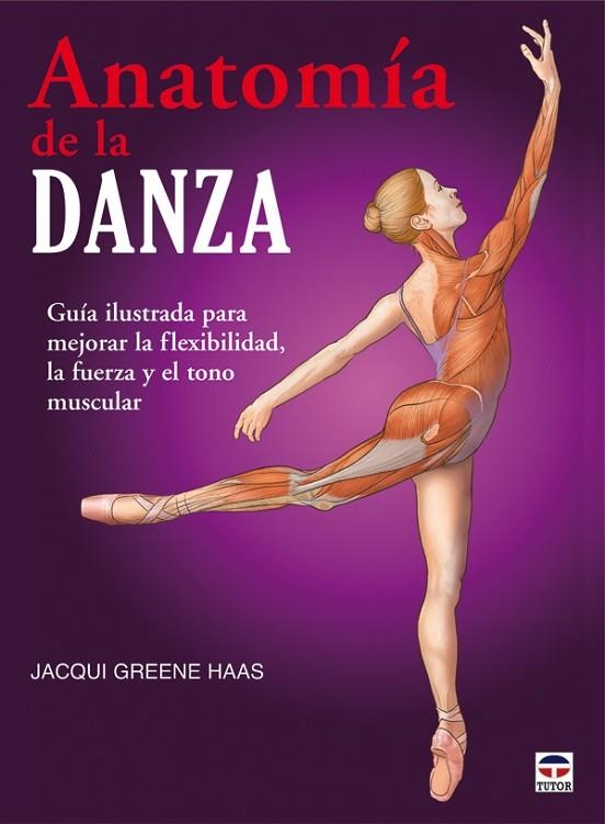 ANATOMIA DE LA DANZA. GUIA ILUSTRADA PARA MEJORAR LA FLEXIBILIDAD, LA FUERZA Y EL TONO MUSCULAR | 9788479028459 | GREENE HAAS,JACQUI