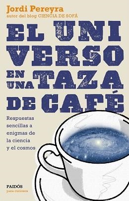 UNIVERSO EN UNA TAZA DE CAFE. RESPUESTAS SENCILLAS A ENIGMAS DE LA CIENCIA Y EL COSMOS | 9788449331565 | PEREYRA,JORDI