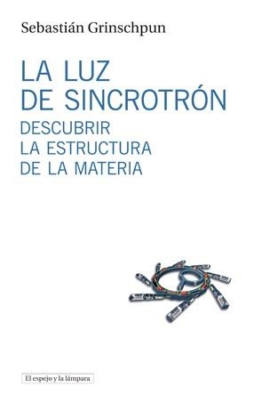 LUZ DE SINCROTRON. DESCUBRIR LA ESTRUCTURA DE LA MATERIA | 9788494516306 | GRINSCHPUN,SEBASTIAN